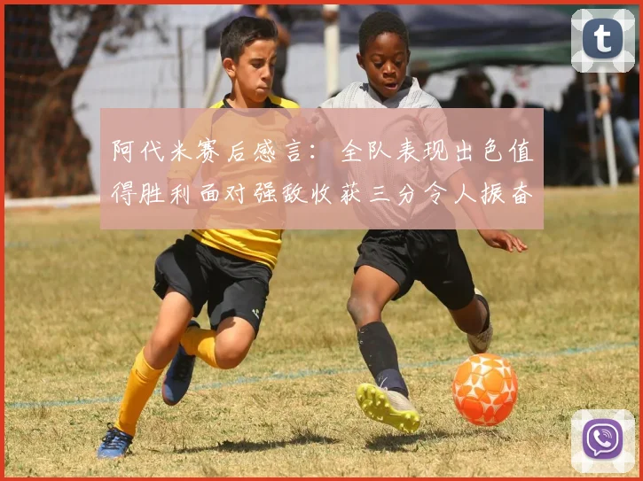 阿代米赛后感言：全队表现出色值得胜利面对强敌收获三分令人振奋