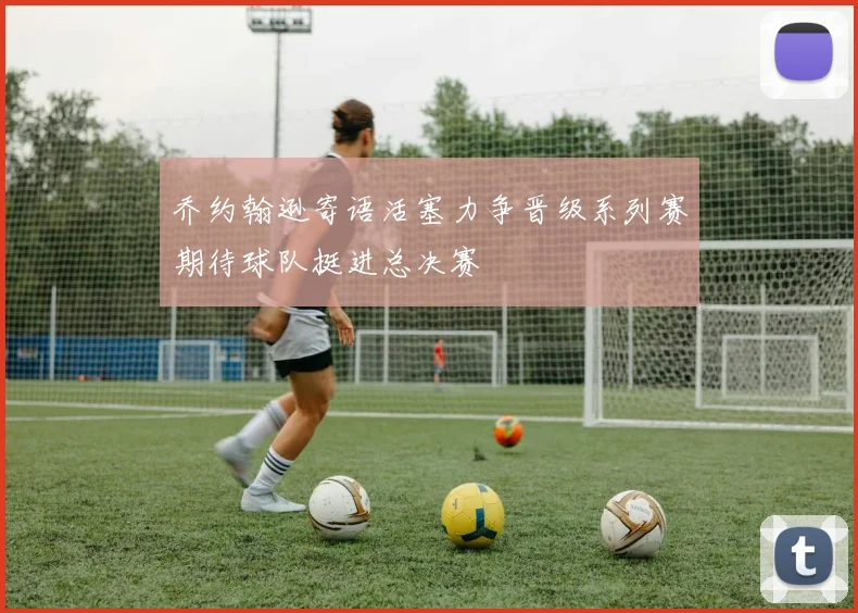 乔约翰逊寄语活塞力争晋级系列赛期待球队挺进总决赛