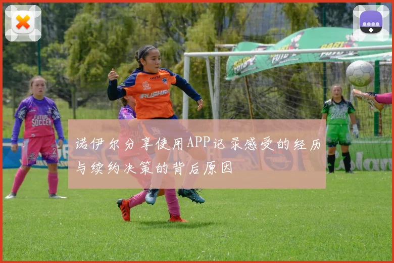 诺伊尔分享使用APP记录感受的经历与续约决策的背后原因